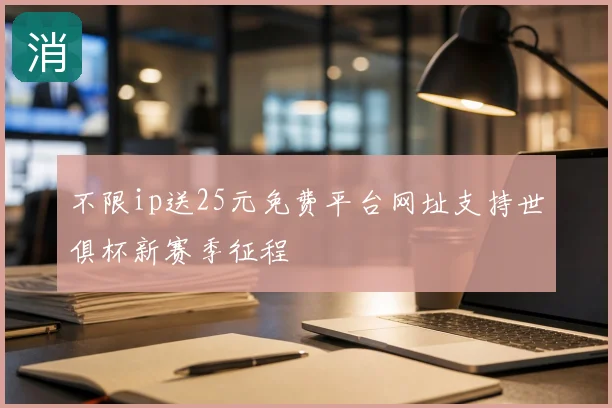 不限ip送25元免费平台网址支持世俱杯新赛季征程