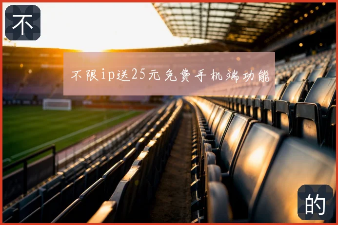 不限ip送25元免费手机端功能
