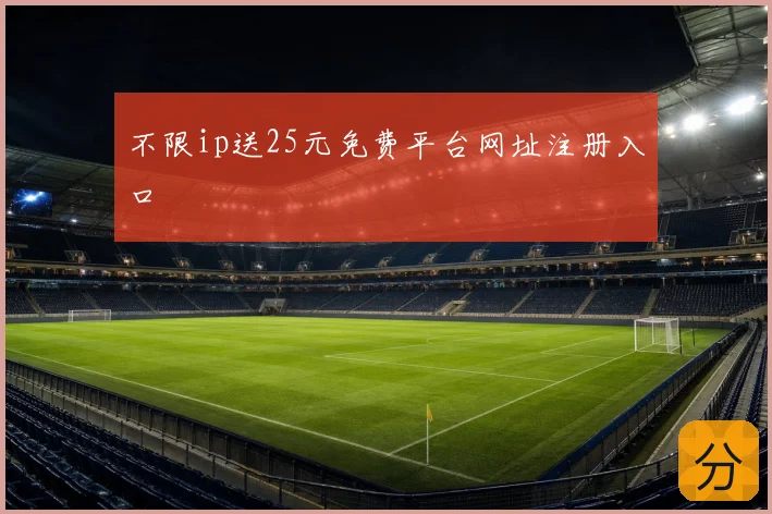 不限ip送25元免费平台网址注册入口