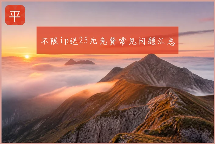 不限ip送25元免费常见问题汇总