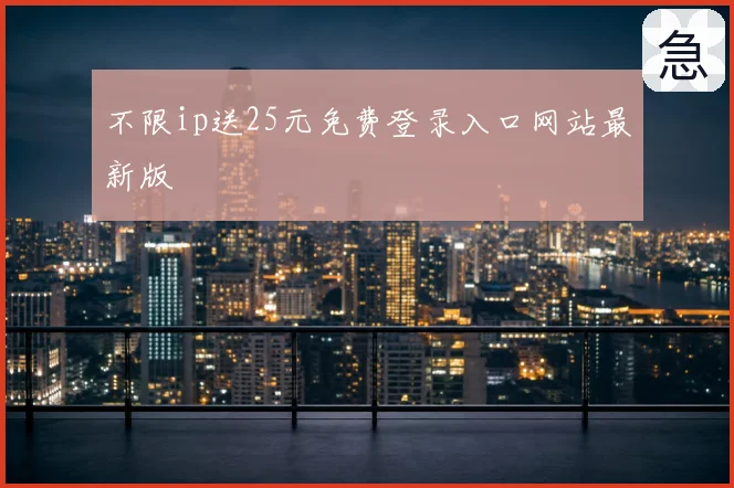 不限ip送25元免费登录入口网站最新版